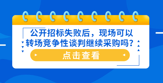 公開招標(biāo)失敗后，現(xiàn)場(chǎng)可以轉(zhuǎn)場(chǎng)競(jìng)爭(zhēng)性談判繼續(xù)采購(gòu)嗎？