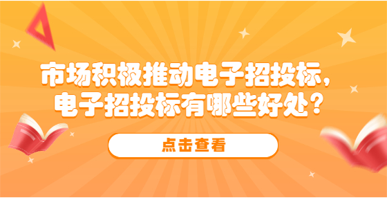 市場積極推動電子招投標，電子招投標有哪些好處？
