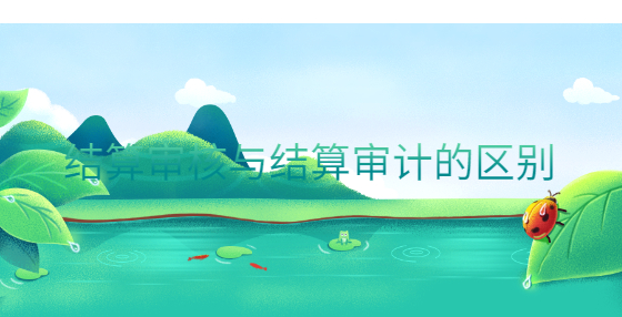 結(jié)算審核與結(jié)算審計的區(qū)別