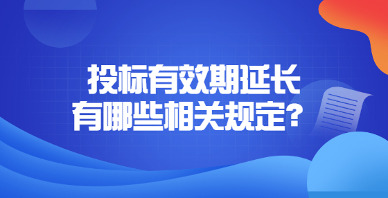 投標(biāo)有效期延長(zhǎng)有哪些相關(guān)規(guī)定？