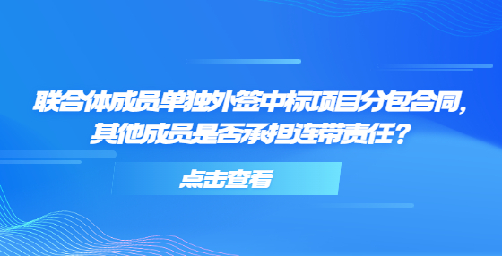 聯(lián)合體成員單獨外簽中標項目分包合同，其他成員是否承擔(dān)連帶責(zé)任？