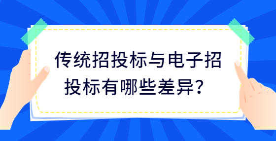 傳統(tǒng)招投標與電子招投標有哪些差異？