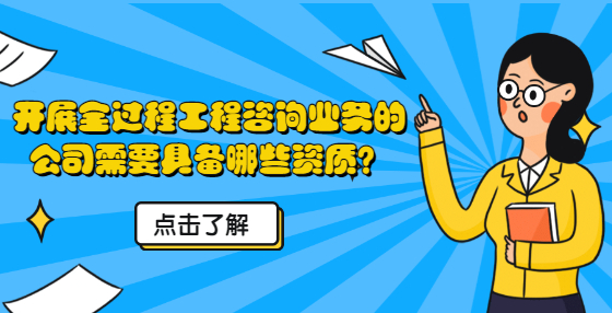 開(kāi)展全過(guò)程工程咨詢業(yè)務(wù)的公司需要具備哪些資質(zhì)？