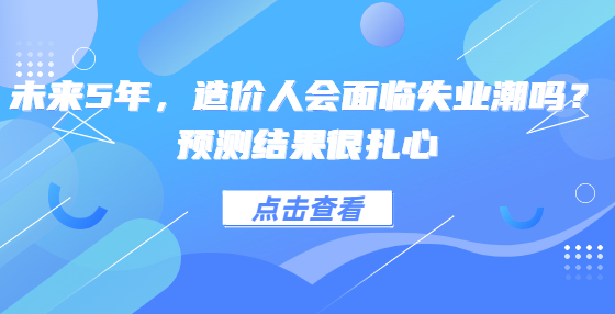 未來(lái)5年，造價(jià)人會(huì)面臨失業(yè)潮嗎？預(yù)測(cè)結(jié)果很扎心