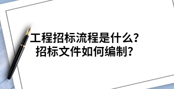 工程招標(biāo)流程是什么？招標(biāo)文件如何編制？