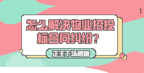 怎么解決物業(yè)招投標合同糾紛？