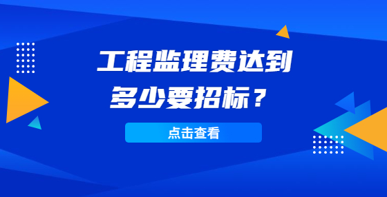 工程監(jiān)理費(fèi)達(dá)到多少要招標(biāo)？