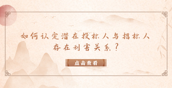 如何認(rèn)定潛在投標(biāo)人與招標(biāo)人存在利害關(guān)系？