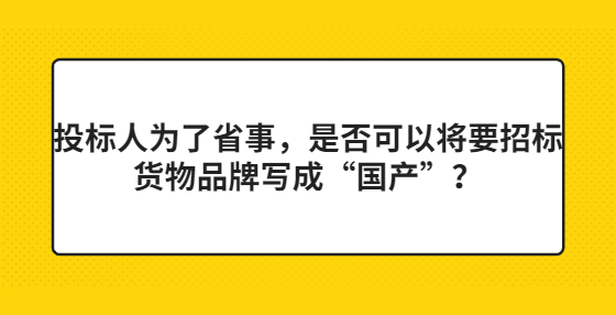 投標人為了省事，是否可以將要招標貨物品牌寫成“國產”？