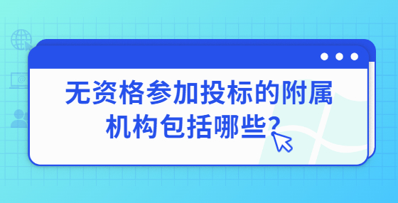 無資格參加投標(biāo)的附屬機構(gòu)包括哪些？