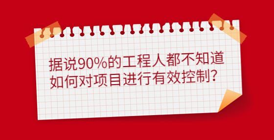 據(jù)說(shuō)90%的工程人都不知道如何對(duì)項(xiàng)目進(jìn)行有效控制？