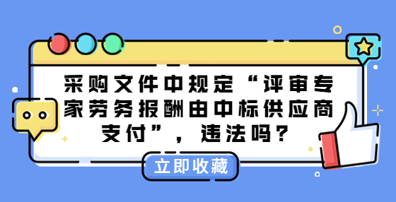 采購文件中規(guī)定“評審專家勞務(wù)報酬由中標供應(yīng)商支付”，違法嗎？