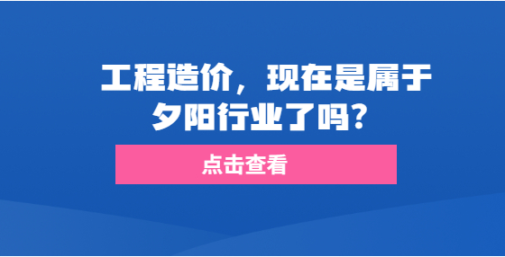 工程造價(jià)，現(xiàn)在是屬于夕陽(yáng)行業(yè)了嗎？