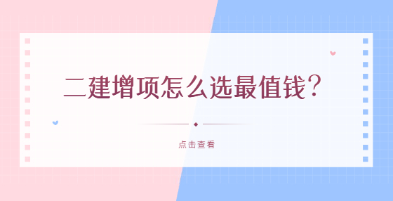 二建增項(xiàng)怎么選最值錢？