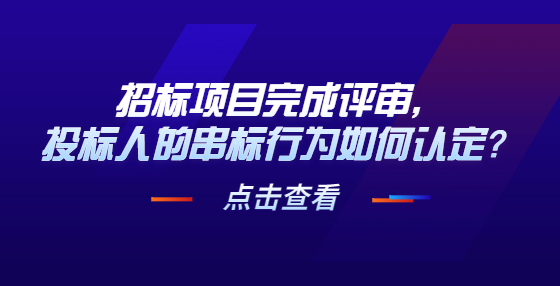 招標(biāo)項(xiàng)目完成評審，投標(biāo)人的串標(biāo)行為如何認(rèn)定？