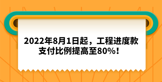 2022年8月1日起，工程進度款支付比例提高至80%！