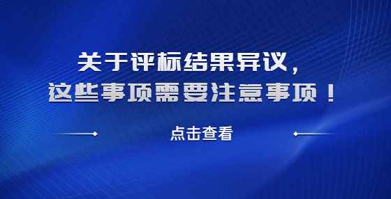 關(guān)于評(píng)標(biāo)結(jié)果異議，這些事項(xiàng)需要注意事項(xiàng)！