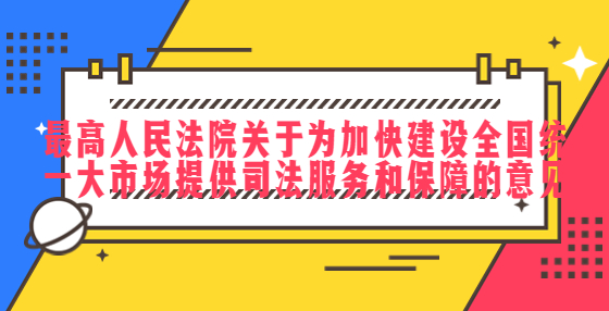 最高人民法院關于為加快建設全國統(tǒng)一大市場提供司法服務和保障的意見