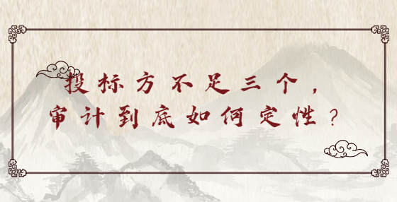 投標(biāo)方不足三個(gè)，審計(jì)到底如何定性？