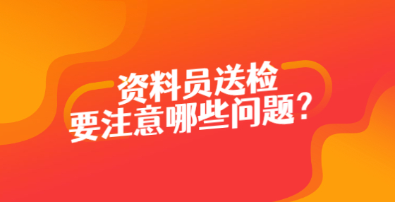 資料員送檢要注意哪些問(wèn)題？