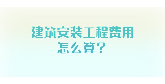 建筑安裝工程費用怎么算？