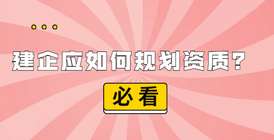 建企應(yīng)如何規(guī)劃資質(zhì)？