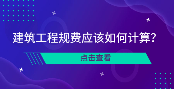建筑工程規(guī)費(fèi)應(yīng)該如何計(jì)算？