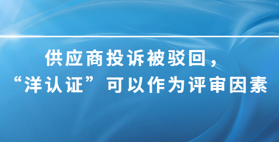 供應商投訴被駁回，“洋認證”可以作為評審因素