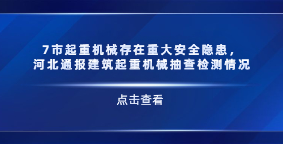 7市起重機(jī)械存在重大安全隱患，河北通報(bào)建筑起重機(jī)械抽查檢測情況