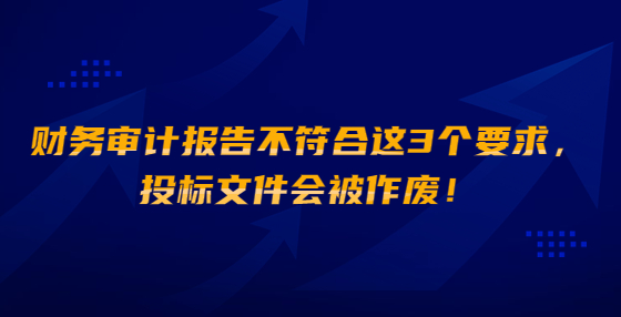 財務(wù)審計報告不符合這3個要求，投標(biāo)文件會被作廢！
