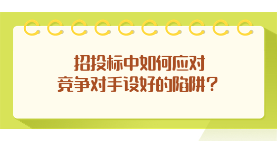 招投標中如何應(yīng)對競爭對手設(shè)好的陷阱？