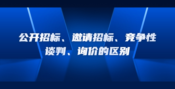 公開招標(biāo)、邀請(qǐng)招標(biāo)、競爭性談判、詢價(jià)的區(qū)別