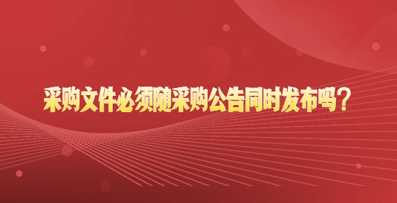 采購(gòu)文件必須隨采購(gòu)公告同時(shí)發(fā)布嗎？