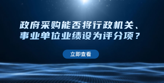 政府采購能否將行政機(jī)關(guān)、事業(yè)單位業(yè)績設(shè)為評分項？