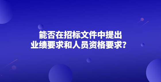 能否在招標(biāo)文件中提出業(yè)績(jī)要求和人員資格要求？