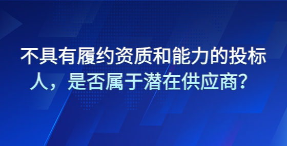 不具有履約資質(zhì)和能力的投標(biāo)人，是否屬于潛在供應(yīng)商？
