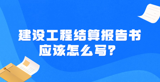 建設(shè)工程結(jié)算報(bào)告書(shū)應(yīng)該怎么寫(xiě)？