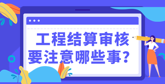 工程結算審核要注意哪些事？