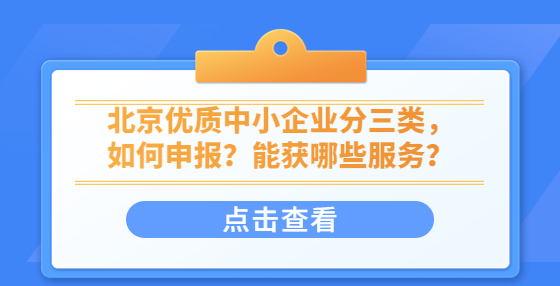 北京優(yōu)質中小企業(yè)分三類，如何申報？能獲哪些服務？