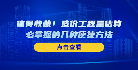 值得收藏！造價(jià)工程量估算必掌握的幾種便捷方法