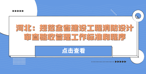 河北：規(guī)范全省建設(shè)工程消防設(shè)計審查驗收管理工作標(biāo)準(zhǔn)和程序