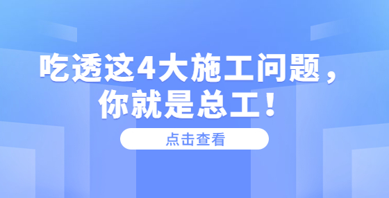 吃透這4大施工問題，你就是總工！