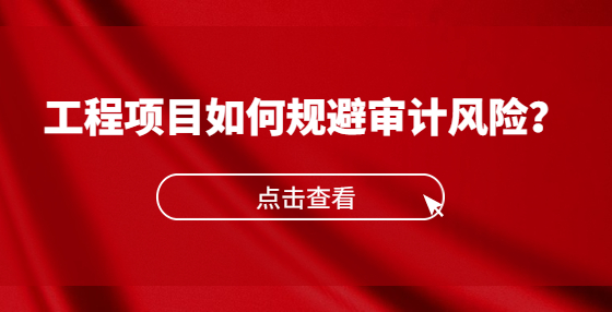 工程項(xiàng)目如何規(guī)避審計(jì)風(fēng)險(xiǎn)？