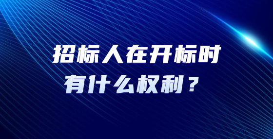招標(biāo)人在開標(biāo)時(shí)有什么權(quán)利？