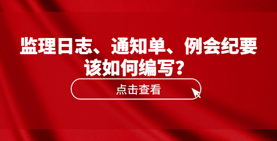 監(jiān)理日志、通知單、例會紀要該如何編寫？