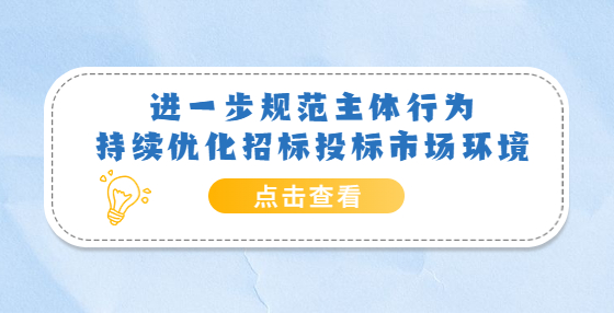 進一步規(guī)范主體行為 持續(xù)優(yōu)化招標投標市場環(huán)境——《關于嚴格執(zhí)行招標投標法規(guī)制度進一步規(guī)范招標投標主體行為的若干意見》解讀