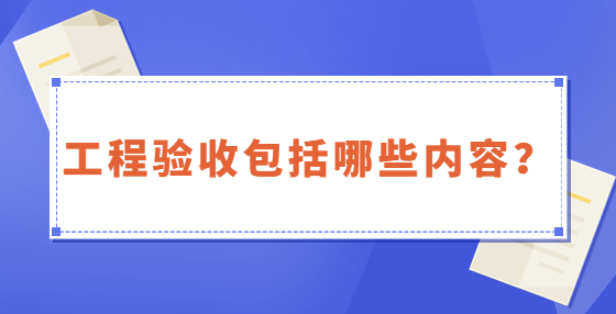 工程驗(yàn)收包括哪些內(nèi)容？