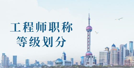 工程師職稱等級(jí)是怎么劃分的？