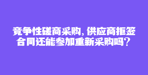 競爭性磋商采購，供應商拒簽合同還能參加重新采購嗎？