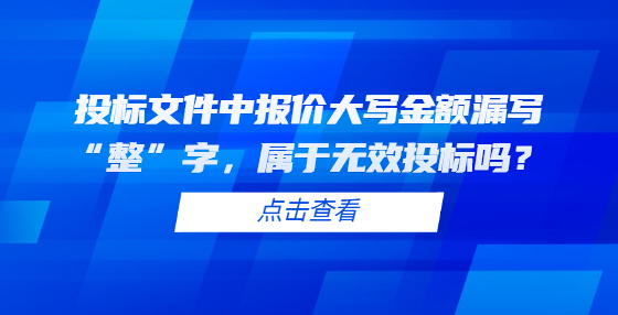 投標(biāo)文件中報(bào)價(jià)大寫金額漏寫“整”字，屬于無(wú)效投標(biāo)嗎？